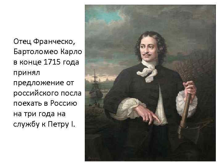 Отец Франческо, Бартоломео Карло в конце 1715 года принял предложение от российского посла поехать