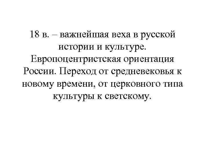 18 в. – важнейшая веха в русской истории и культуре. Европоцентристская ориентация России. Переход