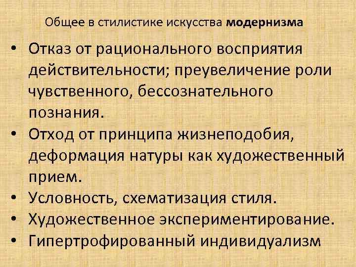 Общее в стилистике искусства модернизма • Отказ от рационального восприятия действительности; преувеличение роли чувственного,