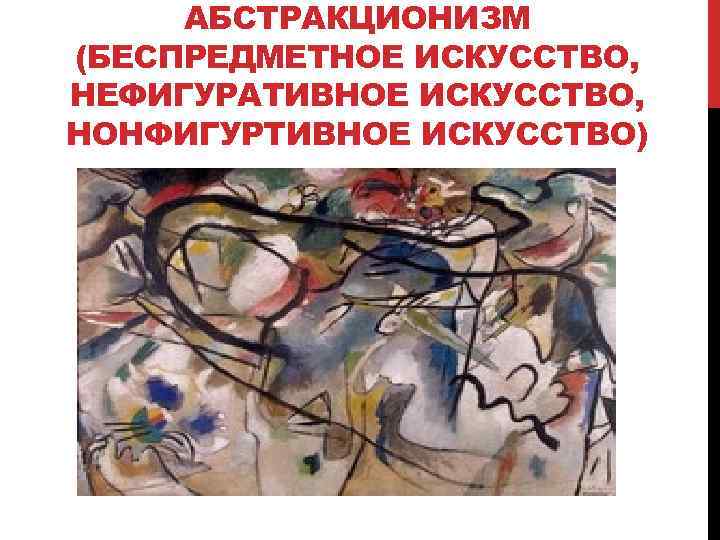АБСТРАКЦИОНИЗМ (БЕСПРЕДМЕТНОЕ ИСКУССТВО, НЕФИГУРАТИВНОЕ ИСКУССТВО, НОНФИГУРТИВНОЕ ИСКУССТВО) 