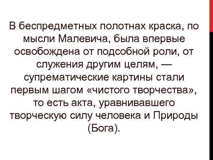 В беспредметных полотнах краска, по мысли Малевича, была впервые освобождена от подсобной роли, от