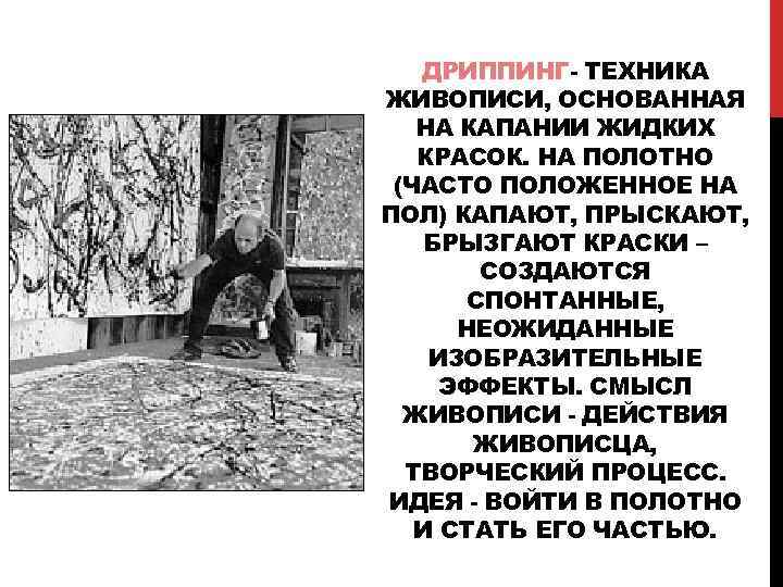 ДРИППИНГ- ТЕХНИКА ЖИВОПИСИ, ОСНОВАННАЯ НА КАПАНИИ ЖИДКИХ КРАСОК. НА ПОЛОТНО (ЧАСТО ПОЛОЖЕННОЕ НА ПОЛ)