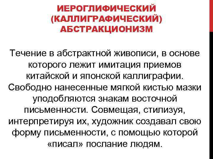 ИЕРОГЛИФИЧЕСКИЙ (КАЛЛИГРАФИЧЕСКИЙ) АБСТРАКЦИОНИЗМ Течение в абстрактной живописи, в основе которого лежит имитация приемов китайской