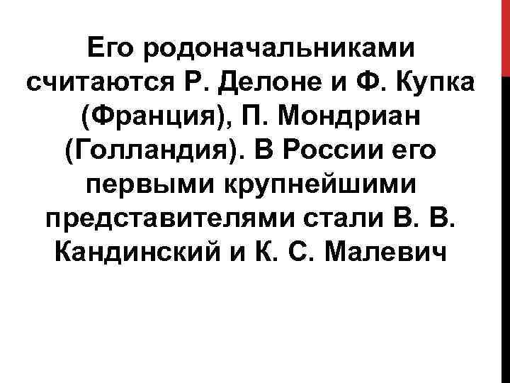 Его родоначальниками считаются Р. Делоне и Ф. Купка (Франция), П. Мондриан (Голландия). В России