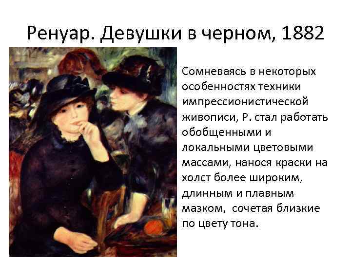 Ренуар. Девушки в черном, 1882 Сомневаясь в некоторых особенностях техники импрессионистической живописи, Р. стал