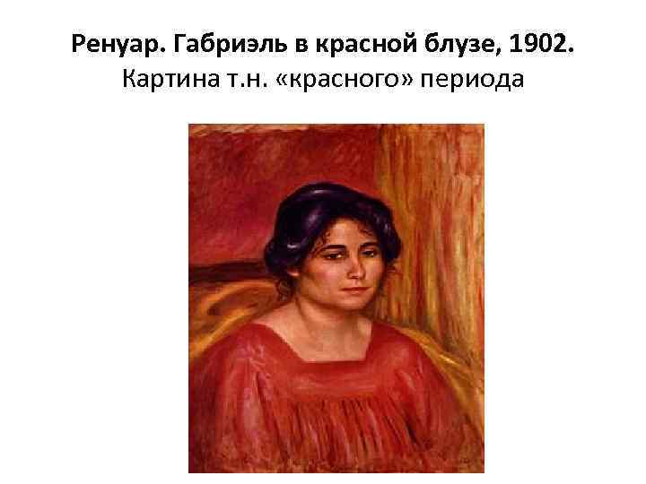 Ренуар. Габриэль в красной блузе, 1902. Картина т. н. «красного» периода 