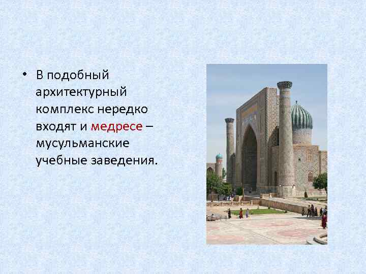  • В подобный архитектурный комплекс нередко входят и медресе – мусульманские учебные заведения.