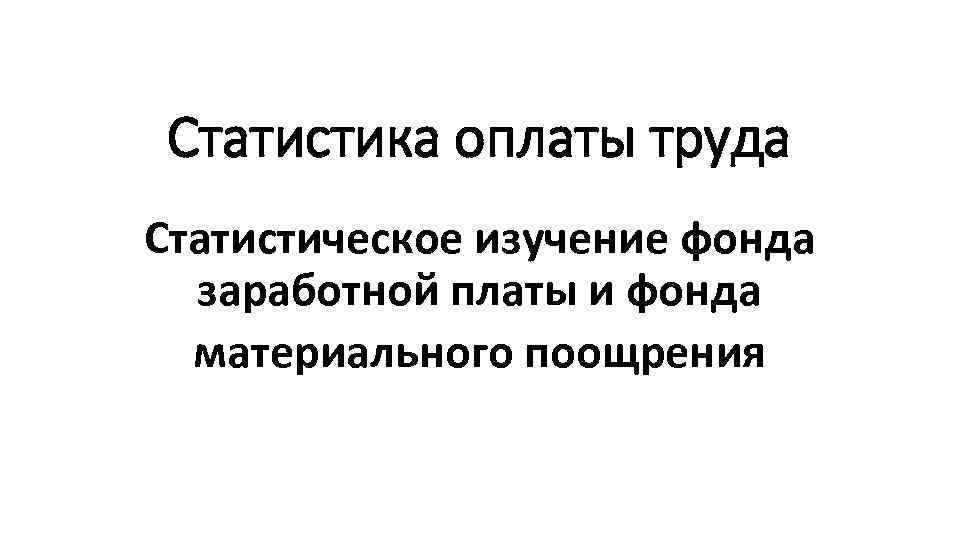 Статистика оплаты труда Статистическое изучение фонда заработной платы и фонда материального поощрения 