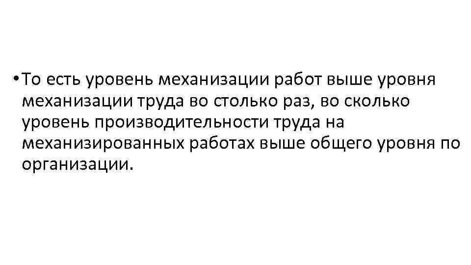  • То есть уровень механизации работ выше уровня механизации труда во столько раз,