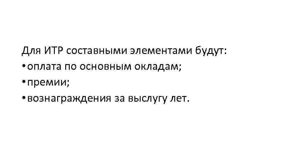 Для ИТР составными элементами будут: • оплата по основным окладам; • премии; • вознаграждения