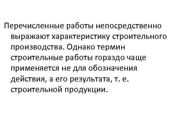 Перечисленные работы непосредственно выражают характеристику строительного производства. Однако термин строительные работы гораздо чаще применяется