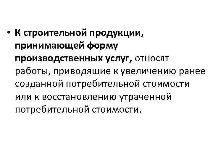  • К строительной продукции, принимающей форму производственных услуг, относят работы, приводящие к увеличению