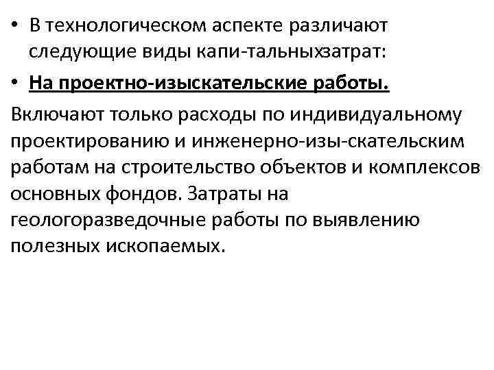  • В технологическом аспекте различают следующие виды капи тальныхзатрат: • На проектно-изыскательские работы.