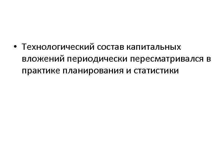  • Технологический состав капитальных вложений периодически пересматривался в практике планирования и статистики 