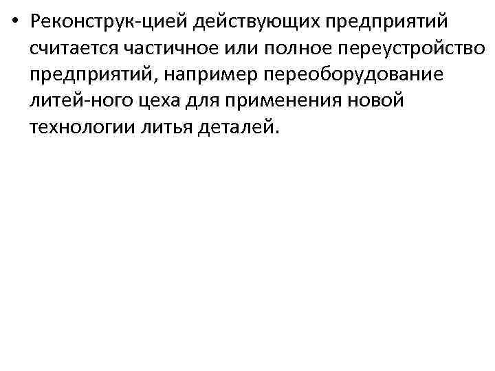  • Реконструк цией действующих предприятий считается частичное или полное переустройство предприятий, например переоборудование