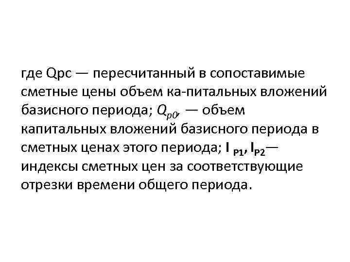 где Qpc — пересчитанный в сопоставимые сметные цены объем ка питальных вложений базисного периода;