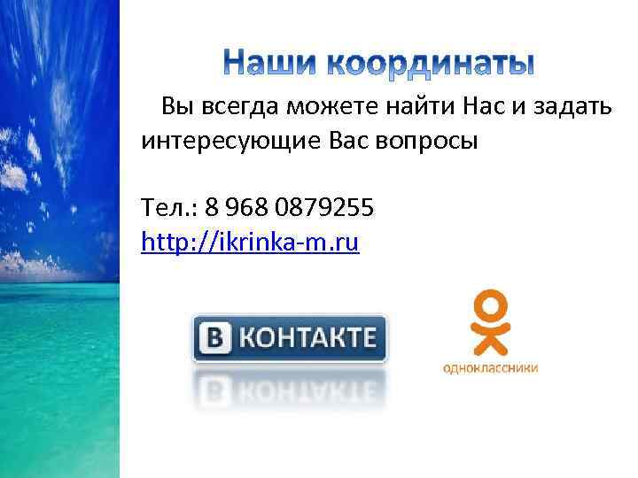  Вы всегда можете найти Нас и задать интересующие Вас вопросы Тел. : 8