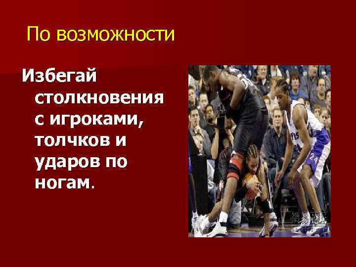 По возможности Избегай столкновения с игроками, толчков и ударов по ногам. 