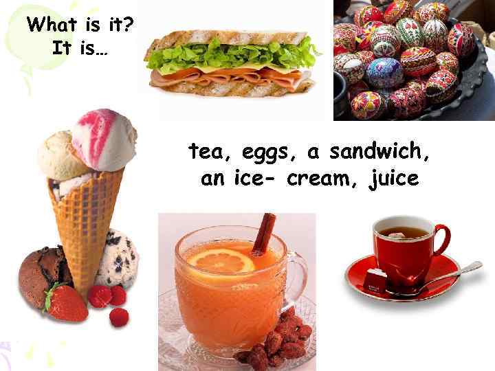 What is it? It is… tea, eggs, a sandwich, an ice- cream, juice 