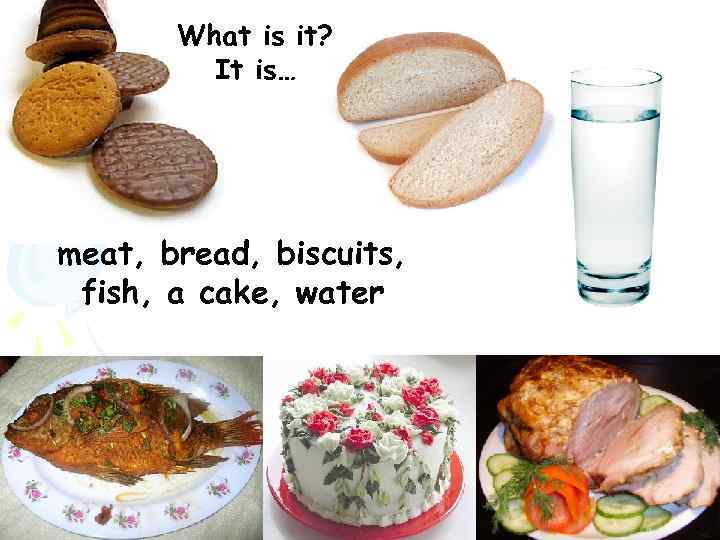 What is it? It is… meat, bread, biscuits, fish, a cake, water 