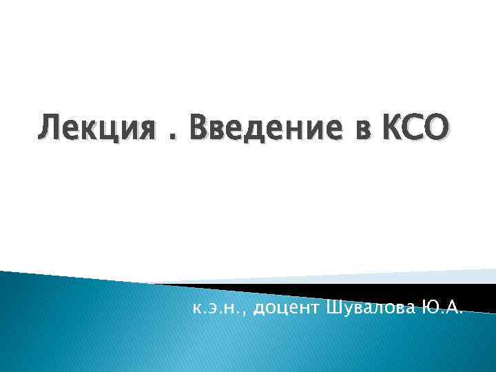 Лекция. Введение в КСО к. э. н. , доцент Шувалова Ю. А. 