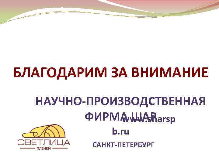 БЛАГОДАРИМ ЗА ВНИМАНИЕ НАУЧНО-ПРОИЗВОДСТВЕННАЯ ФИРМА ШАР www. sharsp b. ru САНКТ-ПЕТЕРБУРГ 