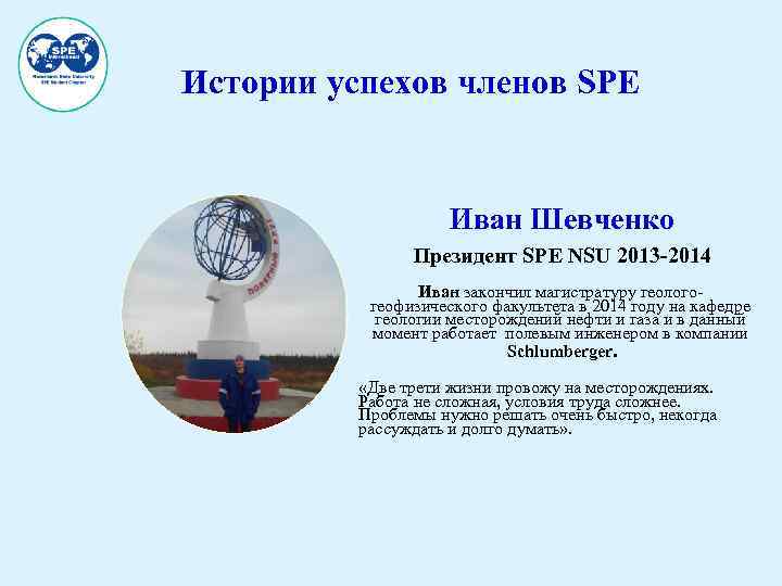 Истории успехов членов SPE Иван Шевченко Президент SPE NSU 2013 -2014 Иван закончил магистратуру