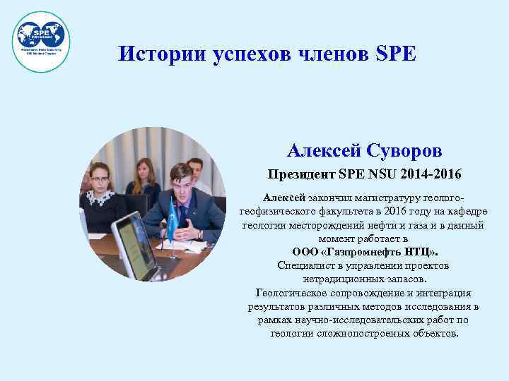 Истории успехов членов SPE Алексей Суворов Президент SPE NSU 2014 -2016 Алексей закончил магистратуру