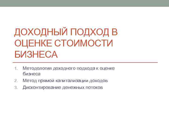 ДОХОДНЫЙ ПОДХОД В ОЦЕНКЕ СТОИМОСТИ БИЗНЕСА 1. 2. 3. Методология доходного подхода к оценке