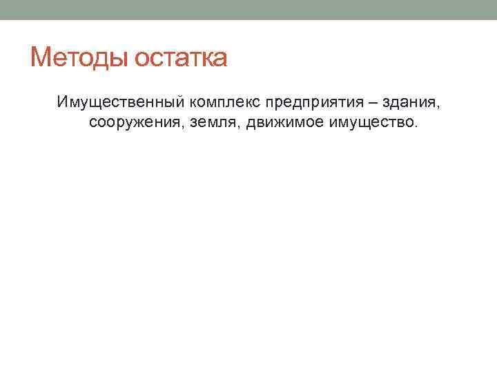 Методы остатка Имущественный комплекс предприятия – здания, сооружения, земля, движимое имущество. 