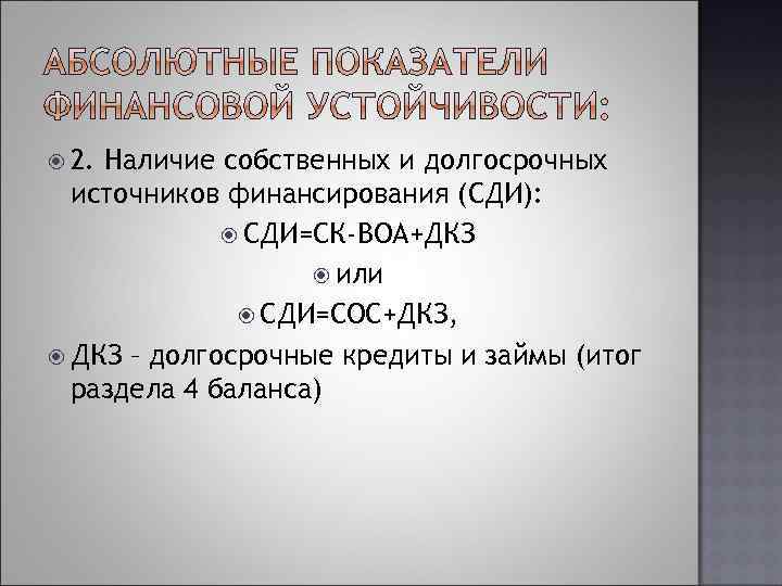  2. Наличие собственных и долгосрочных источников финансирования (СДИ): СДИ=СК-ВОА+ДКЗ или СДИ=СОС+ДКЗ, ДКЗ –
