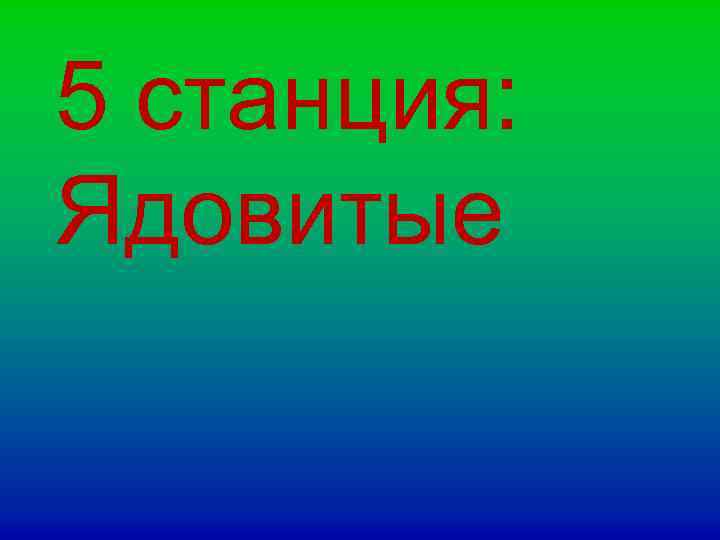 5 станция: Ядовитые 