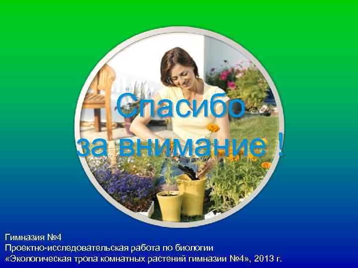 Спасибо за внимание ! Гимназия № 4 Проектно-исследовательская работа по биологии «Экологическая тропа комнатных
