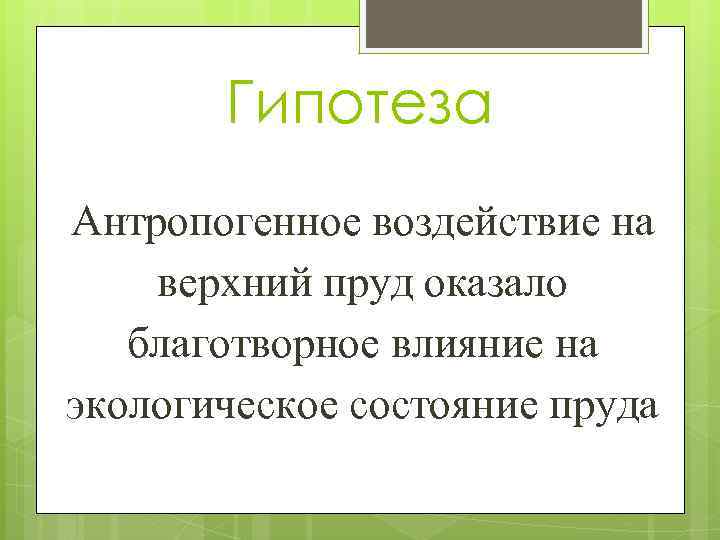 Гипотеза Антропогенное воздействие на верхний пруд оказало благотворное влияние на экологическое состояние пруда 