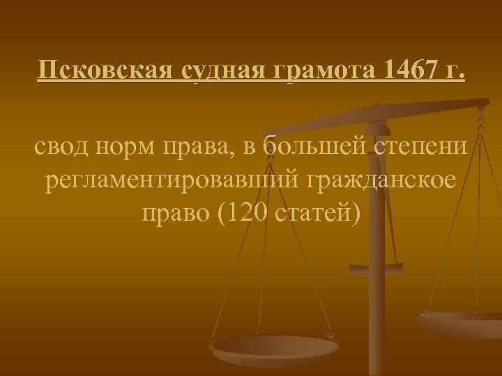 Псковская судная грамота 1467 г. свод норм права, в большей степени регламентировавший гражданское право
