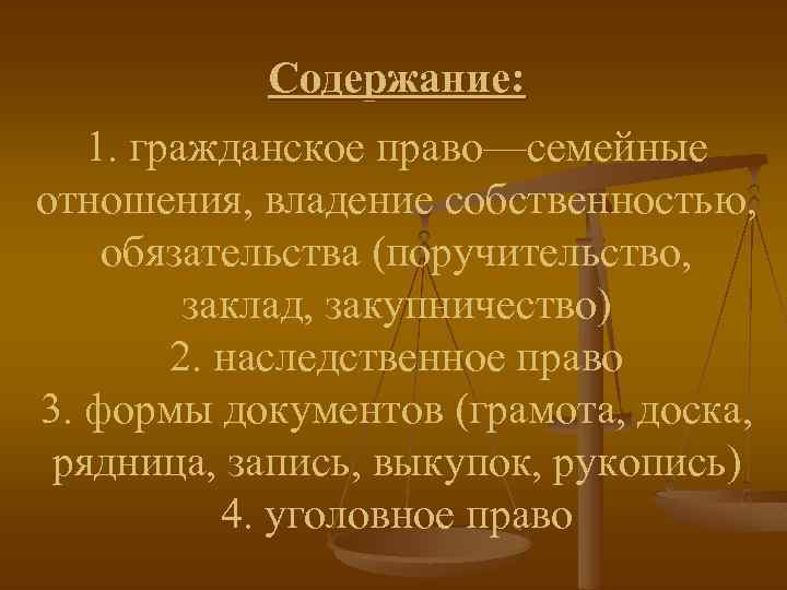 Содержание: 1. гражданское право—семейные отношения, владение собственностью, обязательства (поручительство, заклад, закупничество) 2. наследственное право