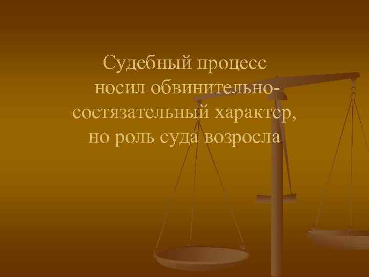 Судебный процесс носил обвинительносостязательный характер, но роль суда возросла 