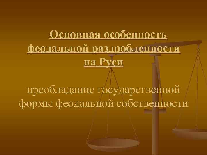 Основная особенность феодальной раздробленности на Руси преобладание государственной формы феодальной собственности 