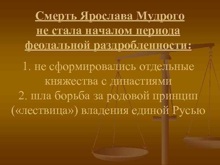 Смерть Ярослава Мудрого не стала началом периода феодальной раздробленности: 1. не сформировались отдельные княжества