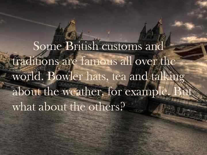 Some British customs and traditions are famous all over the world. Bowler hats, tea