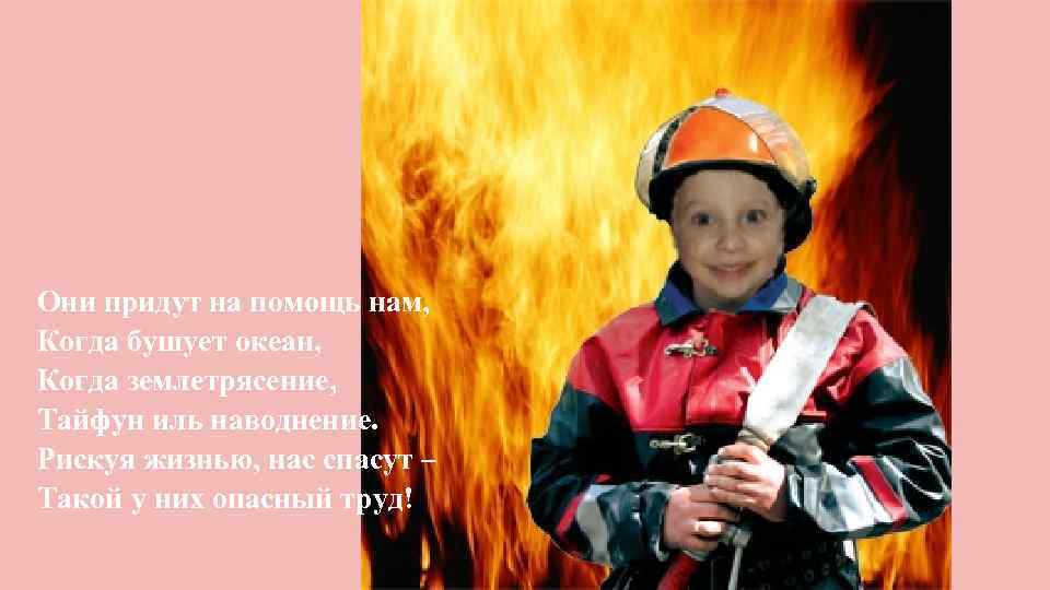 Они придут на помощь нам, Когда бушует океан, Когда землетрясение, Тайфун иль наводнение. Рискуя