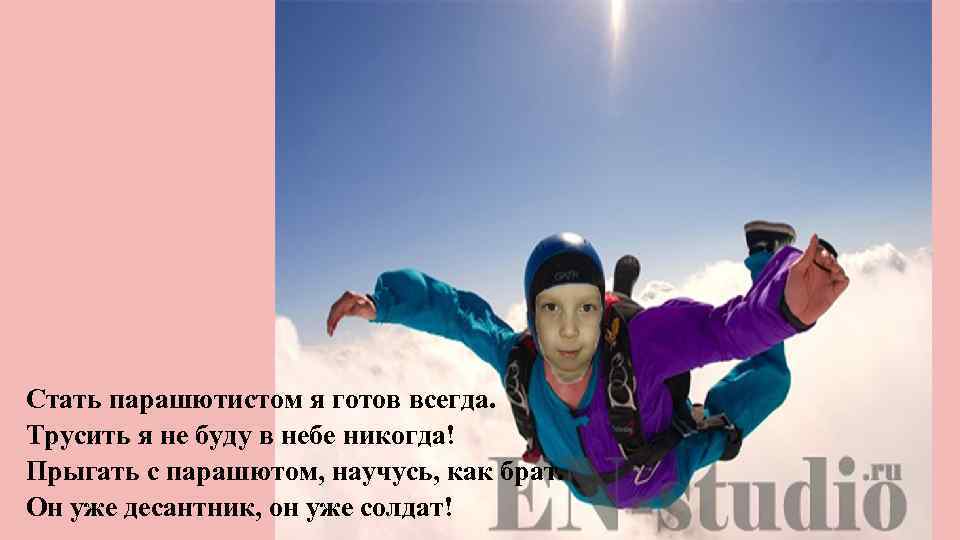 Стать парашютистом я готов всегда. Трусить я не буду в небе никогда! Прыгать с