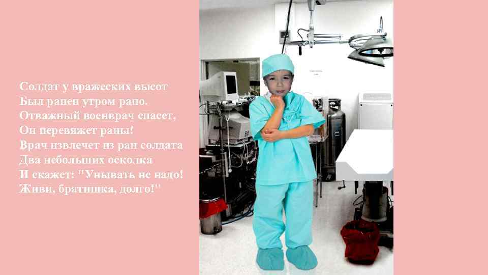 Солдат у вражеских высот Был ранен утром рано. Отважный военврач спасет, Он перевяжет раны!