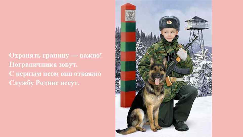 Охранять границу — важно! Пограничника зовут. С верным псом они отважно Службу Родине несут.