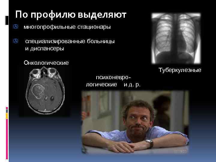 По профилю выделяют > многопрофильные стационары > специализированные больницы и диспансеры Онкологические Туберкулезные психоневрологические