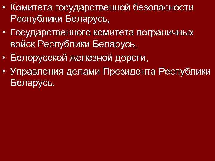  • Комитета государственной безопасности Республики Беларусь, • Государственного комитета пограничных войск Республики Беларусь,