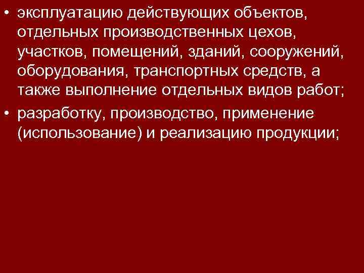  • эксплуатацию действующих объектов, отдельных производственных цехов, участков, помещений, зданий, сооружений, оборудования, транспортных