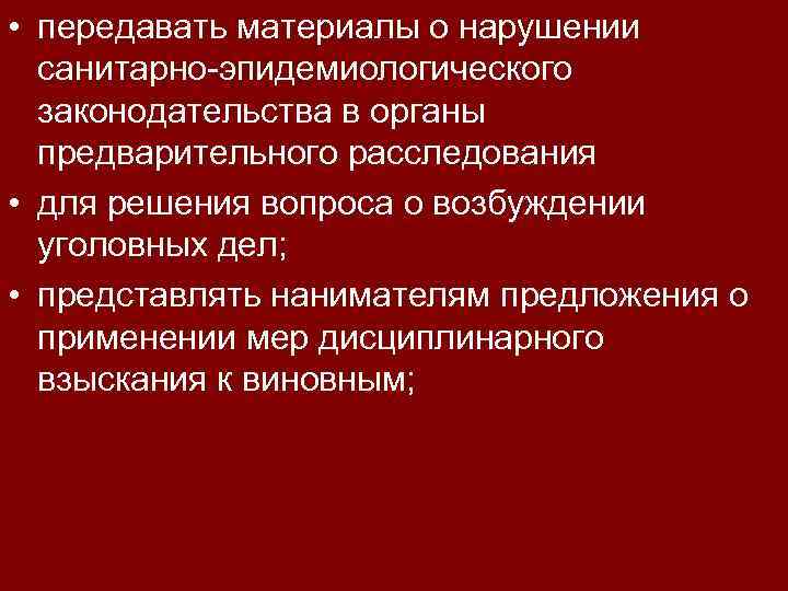  • передавать материалы о нарушении санитарно-эпидемиологического законодательства в органы предварительного расследования • для