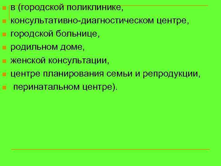 n n n n в (городской поликлинике, консультативно-диагностическом центре, городской больнице, родильном доме, женской