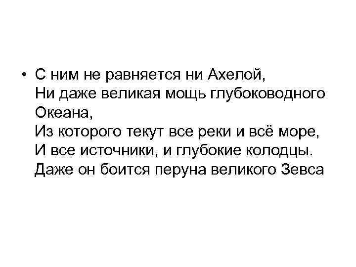  • С ним не равняется ни Ахелой, Ни даже великая мощь глубоководного Океана,